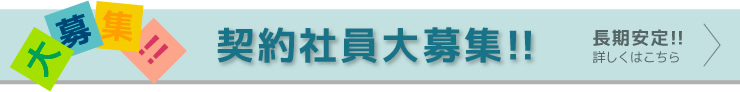 契約社員大募集！！長期安定！！詳しくはこちら。